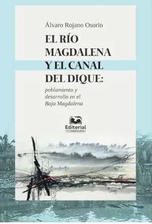 EL RÍO MAGDALENA Y EL CANAL DEL DIQUE: POBLAMIENTO Y DESARROLLO EN EL BAJO MAGDALENA EL RÍO MAGDALENA Y EL CANAL DEL DIQUE: POBLAMIENTO Y DESARROLLO EN EL BAJO MAGDALENA