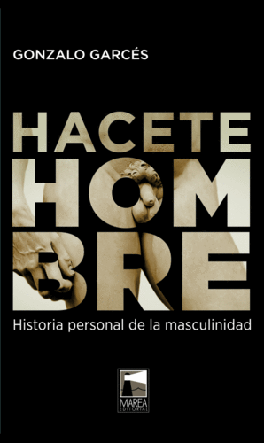 HACETE HOMBRE: HISTORIA PERSONAL DE LA MASCULINIDAD