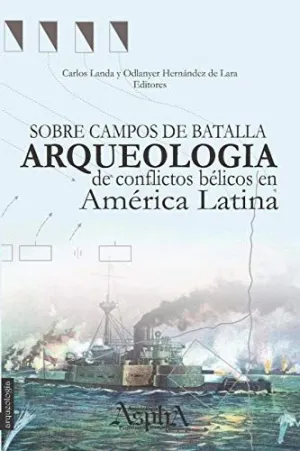 Sobre Campos de Batalla. Arqueología de Conflictos Bélicos en América Latina