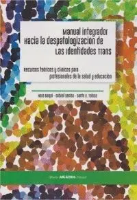 MANUAL INTEGRADOR HACIA LA DESPATOLOGIZACIÓN DE LAS IDENTIDADES TRANS: RECURSOS TEÓRICOS Y CLÍNICOS