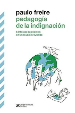 PEDAGOGÍA DE LA INDIGNACIÓN. CARTAS PEDAGÓGICAS EN UN MUNDO REVUELTO