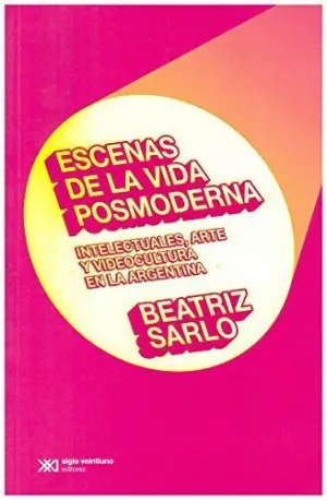 ESCENAS DE LA VIDA POSMODERNA. INTELECTUALES, ARTE Y VIDEOCULTURA EN LA ARGENTINA