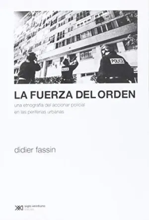 LA FUERZA DEL ORDEN. UNA ETNOGRAFÍA DEL ACCIONAR POLICIAL EN LAS PERIFERIAS URBANAS