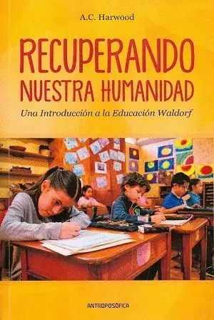 RECUPERANDO NUESTRA HUMANIDAD: UNA INTRODUCCIÓN A LA EDUCACIÓN WALDORF RECUPERANDO NUESTRA HUMANIDAD: UNA INTRODUCCIÓN A LA EDUCACIÓN WALDORF