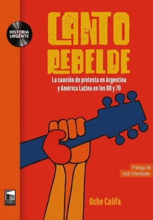 CANTO REBELDE. LA CANCION DE PROTESTA EN ARGENTINA Y AMERICA LATINA EN LOS 60 Y 70 CANTO REBELDE. LA CANCION DE PROTESTA EN ARGENTINA Y AMERICA LATINA EN LOS 60 Y 70