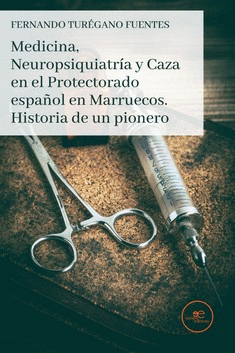 MEDICINA, NEUROPSIQUIATRIA Y CAZA EN EL PROTECTORADO ESPAÑOL EN MARRUECOS. HISTORIA DE UN PIONERO.