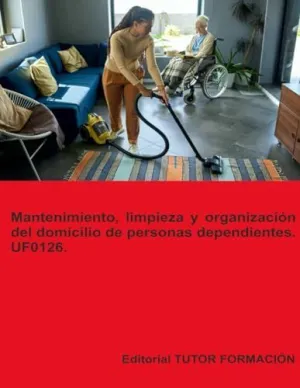 MANTENIMIENTO, LIMPIEZA Y ORGANIZACIÓN DEL DOMICILIO DE PERSONAS DEPENDIENTES. UF0126.