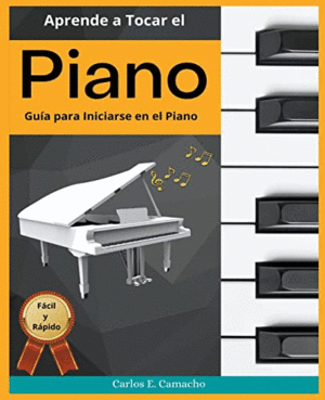 APRENDE A TOCAR EL   PIANO  GUÍA PARA INICIARSE EN EL PIANO FÁCIL Y RÁPIDO.