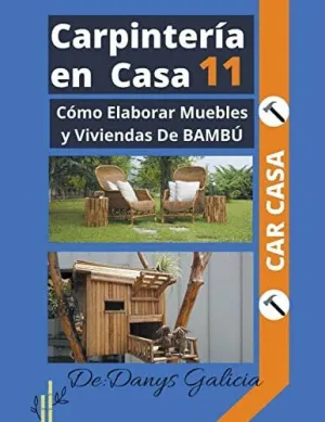 CARPINTERÍA EN CASA 11. CÓMO ELABORAR MUEBLES Y VIVIENDAS DE BAMBÚ.