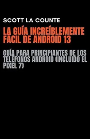 LA GUÍA INCREÍBLEMENTE FÁCIL DE ANDROID 13. GUÍA PARA PRINCIPIANTES DE LOS TELÉFONOS ANDROID (INCLUI