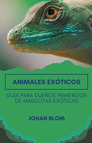ANIMALES EXÓTICOS. GUÍA PARA DUEÑOS PRIMERIZOS DE MASCOTAS EXÓTICAS