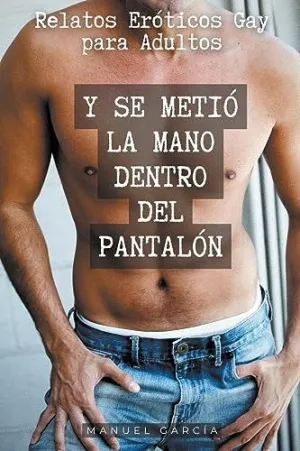 Y SE METIÓ LA MANO DENTRO DEL PANTALÓN. RELATOS ERÓTICOS GAY PARA ADULTOS