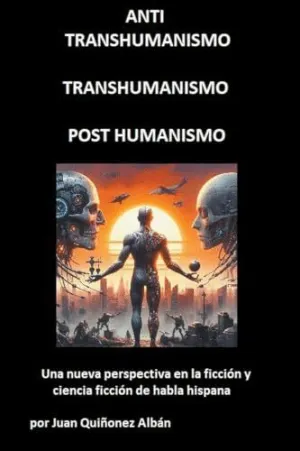 ANTI-TRANSHUMANISMO, TRANSHUMANISMO, POST HUMANISMO (UNA NUEVA PERSPECTIVA EN LA FICCIÓN Y CIENCIA F
