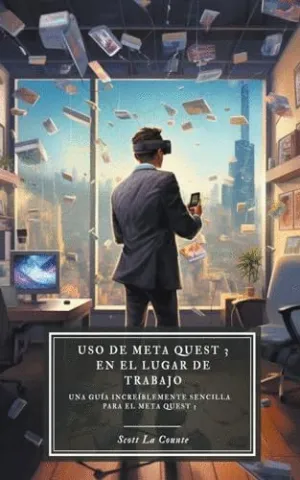 USO DE META QUEST 3 EN EL LUGAR DE TRABAJO. UNA GUÍA INCREÍBLEMENTE SENCILLA PARA EL META QUEST 3 USO DE META QUEST 3 EN EL LUGAR DE TRABAJO. UNA GUÍA INCREÍBLEMENTE SENCILLA PARA EL META QUEST 3