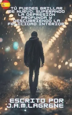 TÚ PUEDES BRILLAR DE NUEVO. SUPERANDO LA DEPRESIÓN PROFUNDA Y DESCUBRIENDO LA FELICIDAD INTERIOR.