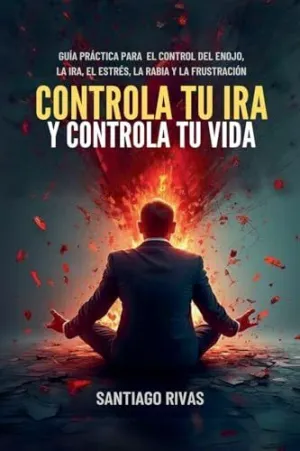 CONTROLA TU IRA Y CONTROLA TU VIDA - GUÍA PRÁCTICA PARA  EL CONTROL DEL ENOJO, LA IRA, EL ESTRÉS, LA RABIA Y LA FRUSTRACIÓN