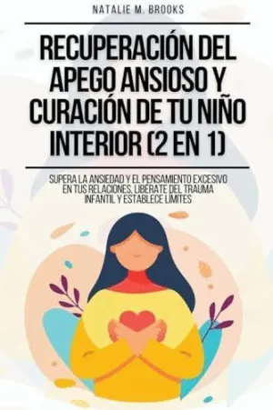 RECUPERACIÓN DEL APEGO ANSIOSO Y CURACIÓN DE TU NIÑO INTERIOR (2 EN 1). SUPERA LA ANSIEDAD Y EL PENS