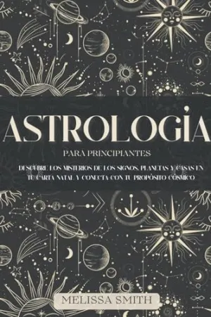 ASTROLOGÍA PARA PRINCIPIANTES. DESCUBRE LOS MISTERIOS DE LOS SIGNOS, PLANETAS Y CASAS EN TU CARTA NA