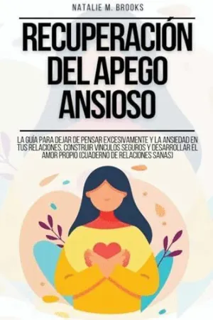 RECUPERACIÓN DEL APEGO ANSIOSO. LA GUÍA PARA DEJAR DE PENSAR EXCESIVAMENTE Y LA ANSIEDAD EN TUS RELA RECUPERACIÓN DEL APEGO ANSIOSO. LA GUÍA PARA DEJAR DE PENSAR EXCESIVAMENTE Y LA ANSIEDAD EN TUS RELA