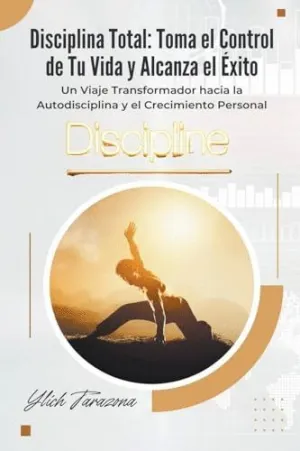 DISCIPLINA TOTAL. TOMA EL CONTROL DE TU VIDA Y ALCANZA EL ÉXITO DISCIPLINA TOTAL. TOMA EL CONTROL DE TU VIDA Y ALCANZA EL ÉXITO