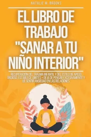 EL LIBRO DE TRABAJO SANAR A TU NIÑO INTERIOR. RECUPERACIÓN DEL TRAUMA INFANTIL Y DEL ESTILO DE APEGO