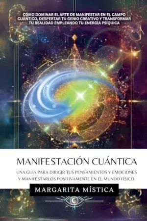 MANIFESTACIÓN CUÁNTICA - GUÍA PARA DIRIGIR TUS PENSAMIENTOS Y EMOCIONES Y MANIFESTARLOS POSITIVAMENTE EN EL MUNDO FÍSICO. MANIFESTACIÓN CUÁNTICA - GUÍA PARA DIRIGIR TUS PENSAMIENTOS Y EMOCIONES Y MANIFESTARLOS POSITIVAMENTE EN EL MUNDO FÍSICO.