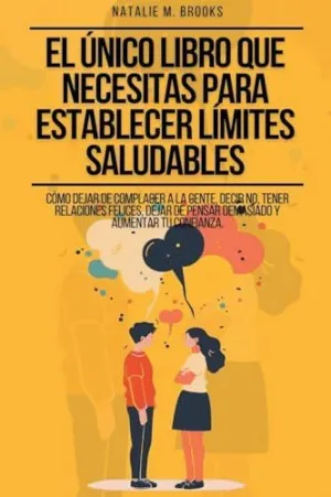 EL ÚNICO LIBRO QUE NECESITAS PARA ESTABLECER LÍMITES SALUDABLES. CÓMO DEJAR DE COMPLACER A LA GENTE,