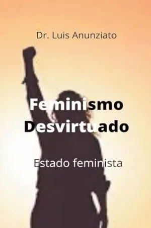 FEMINISMO DESVIRTUADO. ESTADO FEMINISTA.