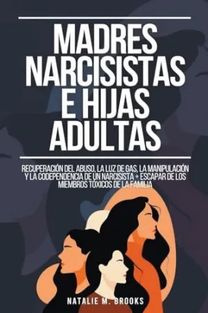 MADRES NARCISISTAS E HIJAS ADULTAS. RECUPERACIÓN DEL ABUSO, LA LUZ DE GAS, LA MANIPULACIÓN Y LA CODE MADRES NARCISISTAS E HIJAS ADULTAS. RECUPERACIÓN DEL ABUSO, LA LUZ DE GAS, LA MANIPULACIÓN Y LA CODE