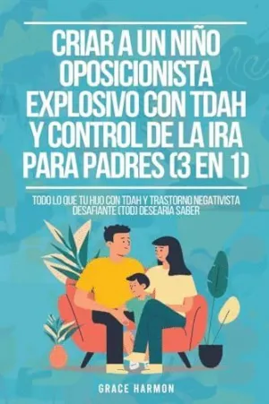 CRIAR A UN NIÑO OPOSICIONISTA EXPLOSIVO CON TDAH Y CONTROL DE LA IRA PARA PADRES (3 EN 1). TODO LO Q CRIAR A UN NIÑO OPOSICIONISTA EXPLOSIVO CON TDAH Y CONTROL DE LA IRA PARA PADRES (3 EN 1). TODO LO Q