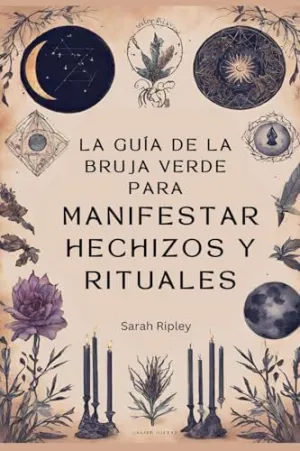 LA GUÍA DE LA BRUJA VERDE PARA MANIFESTAR HECHIZOS Y RITUALES