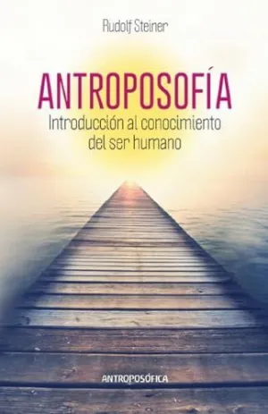 ANTROPOSOFÍA, INTRODUCCIÓN AL CONOCIMIENTO DEL SER HUMANO ANTROPOSOFÍA, INTRODUCCIÓN AL CONOCIMIENTO DEL SER HUMANO