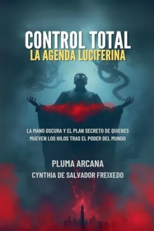 CONTROL TOTAL - LA AGENDA LUCIFERINA (LA MANO OSCURA Y EL PLAN SECRETO DE QUIENES MUEVEN LOS HILOS TRAS EL PODER DEL MUNDO)