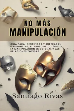 NO MÁS MANIPULACIÓN - CÓMO ESCAPAR DEL ABUSO INVISIBLE, LA MANIPULACIÓN, LAS PERSONAS TÓXICAS Y PASIVO-AGRESIVAS Y ALCANZAR LA LIBERTAD EMOCIONAL