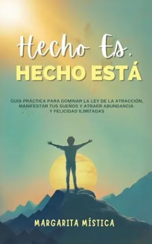 HECHO ES, HECHO ESTÁ -  GUÍA PRÁCTICA PARA DOMINAR LA LEY DE LA ATRACCIÓN, MANIFESTAR TUS SUEÑOS Y ATRAER ABUNDANCIA Y FELICIDAD ILIMITADAS