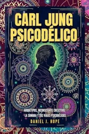 CARL JUNG PSICODÉLICO - ARQUETIPOS, INCONSCIENTE COLECTIVO, LA SOMBRA Y LOS VIAJES PSICODÉLICOS CARL JUNG PSICODÉLICO - ARQUETIPOS, INCONSCIENTE COLECTIVO, LA SOMBRA Y LOS VIAJES PSICODÉLICOS
