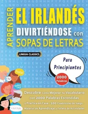 APRENDER EL IRLANDÉS DIVIRTIÉNDOSE CON SOPAS DE LETRAS - PARA PRINCIPIANTES - DESCUBRE CÓMO MEJORAR TU VOCABULARIO CON 2000 PALABRAS ESCONDIDAS Y PRACTICA EN CASA - 100 CUADRÍCULAS DE JUEGO - MATERIAL APRENDER EL IRLANDÉS DIVIRTIÉNDOSE CON SOPAS DE LETRAS - PARA PRINCIPIANTES - DESCUBRE CÓMO MEJORAR TU VOCABULARIO CON 2000 PALABRAS ESCONDIDAS Y PRACTICA EN CASA - 100 CUADRÍCULAS DE JUEGO - MATERIAL