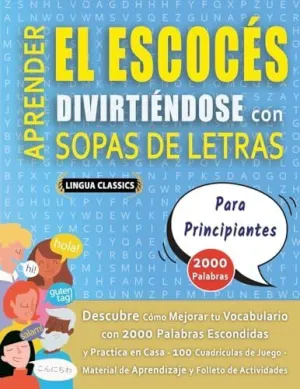 APRENDER EL ESCOCÉS DIVIRTIÉNDOSE CON SOPAS DE LETRAS - PARA PRINCIPIANTES - DESCUBRE CÓMO MEJORAR TU VOCABULARIO CON 2000 PALABRAS ESCONDIDAS Y PRACTICA EN CASA - 100 CUADRÍCULAS DE JUEGO - MATERIAL APRENDER EL ESCOCÉS DIVIRTIÉNDOSE CON SOPAS DE LETRAS - PARA PRINCIPIANTES - DESCUBRE CÓMO MEJORAR TU VOCABULARIO CON 2000 PALABRAS ESCONDIDAS Y PRACTICA EN CASA - 100 CUADRÍCULAS DE JUEGO - MATERIAL
