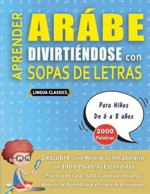 APRENDER ARÁBE DIVIRTIÉNDOSE CON SOPAS DE LETRAS - PARA NIÑOS DE 6 A 8 AÑOS - DESCUBRE CÓMO MEJORAR TU VOCABULARIO CON 2000 PALABRAS ESCONDIDAS Y PRACTICA EN CASA - 100 CUADRÍCULAS DE JUEGO - MATERIAL